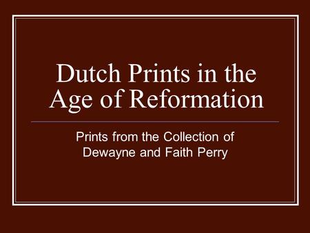 Dutch Prints in the Age of Reformation Prints from the Collection of Dewayne and Faith Perry.