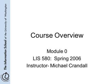 Course Overview Module 0 LIS 580: Spring 2006 Instructor- Michael Crandall.