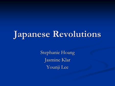 Japanese Revolutions Stephanie Hoang Jasmine Klar Younji Lee.