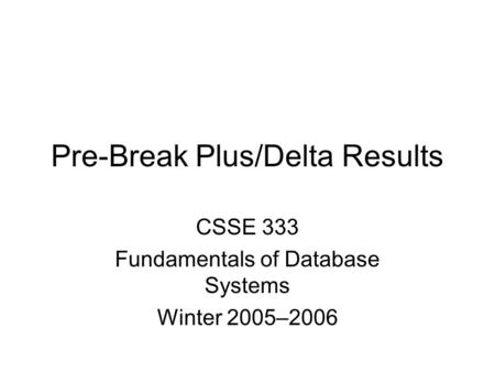 Pre-Break Plus/Delta Results CSSE 333 Fundamentals of Database Systems Winter 2005–2006.