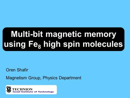 Multi-bit magnetic memory using Fe 8 high spin molecules Oren Shafir Magnetism Group, Physics Department.