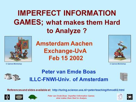 Peter van Emde Boas: Imperfect Information Games; what makes them Hard to Analyze. IMPERFECT INFORMATION GAMES; what makes them Hard to Analyze ? Peter.