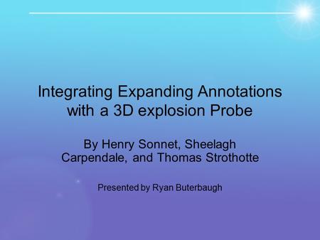 Integrating Expanding Annotations with a 3D explosion Probe By Henry Sonnet, Sheelagh Carpendale, and Thomas Strothotte Presented by Ryan Buterbaugh.