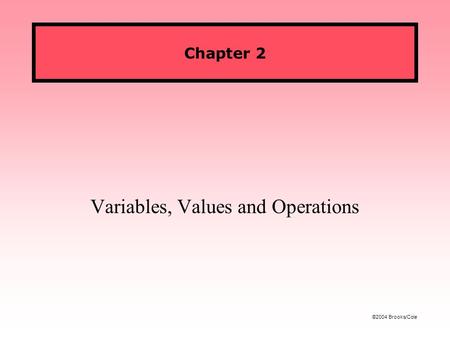 ©2004 Brooks/Cole Chapter 2 Variables, Values and Operations.