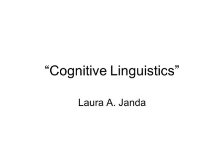 “Cognitive Linguistics” Laura A. Janda. Since Stockholm 1999… Santa Barbara, CA 2001 La Rioja, Spain 2003 Seoul, Korea 2005 Krakow, Poland 2007 Berkeley,