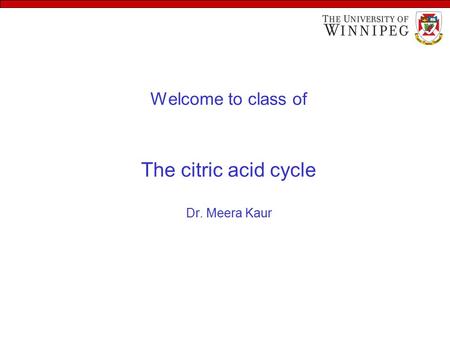 Welcome to class of The citric acid cycle Dr. Meera Kaur.