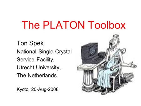 The PLATON Toolbox Ton Spek National Single Crystal Service Facility, Utrecht University, The Netherlands. Kyoto, 20-Aug-2008.