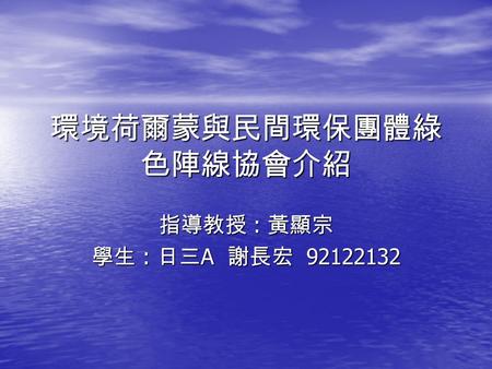 環境荷爾蒙與民間環保團體綠 色陣線協會介紹 指導教授 : 黃顯宗 學生 : 日三 A 謝長宏 92122132.