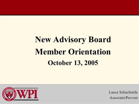 New Advisory Board Member Orientation October 13, 2005 Lance Schachterle Associate Provost.