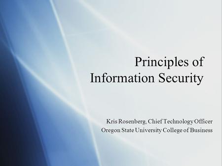 Principles of Information Security Kris Rosenberg, Chief Technology Officer Oregon State University College of Business Kris Rosenberg, Chief Technology.