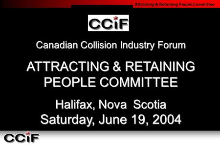 Attracting & Retaining People Committee Canadian Collision Industry Forum ATTRACTING & RETAINING PEOPLE COMMITTEE Halifax, Nova Scotia Saturday, June 19,