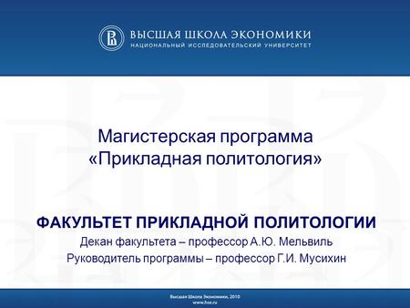 Магистерская программа «Прикладная политология» ФАКУЛЬТЕТ ПРИКЛАДНОЙ ПОЛИТОЛОГИИ Декан факультета – профессор А.Ю. Мельвиль Руководитель программы – профессор.