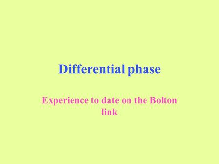 Differential phase Experience to date on the Bolton link.