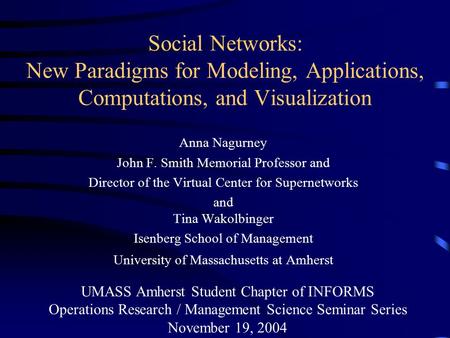 Social Networks: New Paradigms for Modeling, Applications, Computations, and Visualization Anna Nagurney John F. Smith Memorial Professor and Director.