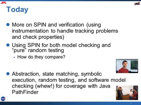 1 Today More on SPIN and verification (using instrumentation to handle tracking problems and check properties) Using SPIN for both model checking and “pure”