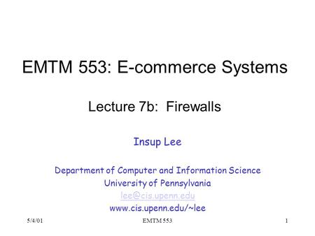 5/4/01EMTM 5531 EMTM 553: E-commerce Systems Lecture 7b: Firewalls Insup Lee Department of Computer and Information Science University of Pennsylvania.