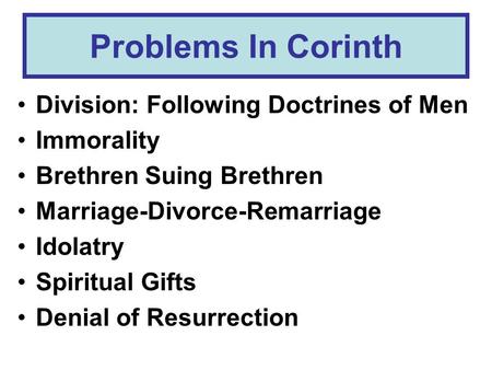 Problems In Corinth Division: Following Doctrines of Men Immorality Brethren Suing Brethren Marriage-Divorce-Remarriage Idolatry Spiritual Gifts Denial.