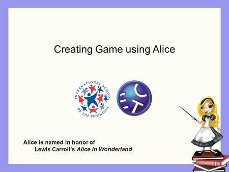 Creating Game using Alice Alice is named in honor of Lewis Carroll’s Alice in Wonderland.