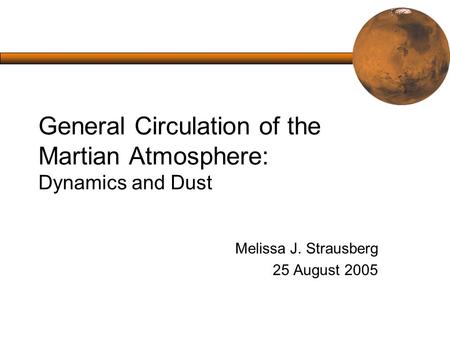 General Circulation of the Martian Atmosphere: Dynamics and Dust Melissa J. Strausberg 25 August 2005.