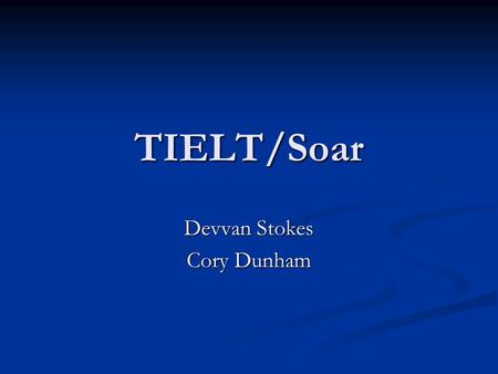 TIELT/Soar Devvan Stokes Cory Dunham. TIELT Testbed for Integrating and Evaluating Learning Testbed for Integrating and Evaluating LearningTechniques.