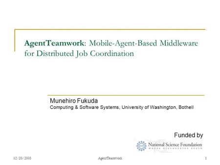 12/20/2005AgentTeamwork1 AgentTeamwork: Mobile-Agent-Based Middleware for Distributed Job Coordination Munehiro Fukuda Computing & Software Systems, University.