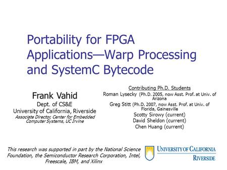 Portability for FPGA Applications—Warp Processing and SystemC Bytecode Contributing Ph.D. Students Roman Lysecky (Ph.D. 2005, now Asst. Prof. at Univ.