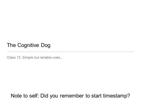 The Cognitive Dog Class 12: Simple but reliable rules... Note to self: Did you remember to start timestamp?