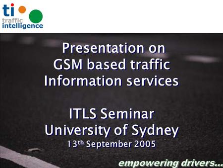 Presentation on GSM based traffic Information services ITLS Seminar University of Sydney 13 th September 2005 Presentation on GSM based traffic Information.