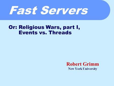 Fast Servers Robert Grimm New York University Or: Religious Wars, part I, Events vs. Threads.