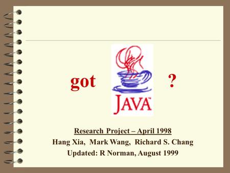 got ? Research Project – April 1998 Hang Xia, Mark Wang, Richard S. Chang Updated: R Norman, August 1999.