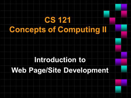 CS 121 Concepts of Computing II Introduction to Web Page/Site Development.