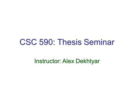 CSC 590: Thesis Seminar Instructor: Alex Dekhtyar.