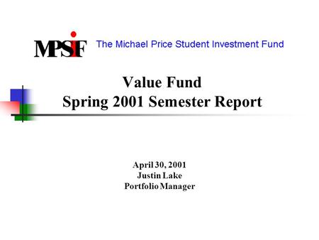 Value Fund Spring 2001 Semester Report April 30, 2001 Justin Lake Portfolio Manager.