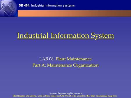 SE 464: Industrial Information systems Most Images and inform. used in these slides are SAP © Not to be used for other than educational purposes Systems.