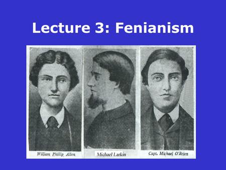 Lecture 3: Fenianism. The altered social balance in the countryside The development of expatriate nationalism The modernisation of Ulster’s economy &