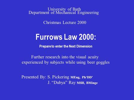 Furrows Law 2000: Prepare to enter the Next Dimension Christmas Lecture 2000 University of Bath Department of Mechanical Engineering Presented By: S. Pickering.