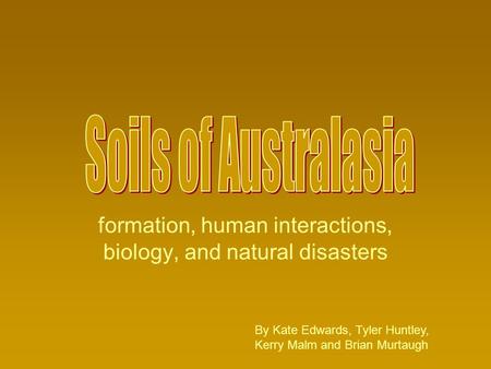 Formation, human interactions, biology, and natural disasters By Kate Edwards, Tyler Huntley, Kerry Malm and Brian Murtaugh.