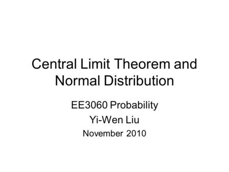 Central Limit Theorem and Normal Distribution EE3060 Probability Yi-Wen Liu November 2010.