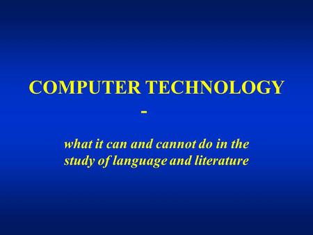 COMPUTER TECHNOLOGY - what it can and cannot do in the study of language and literature.