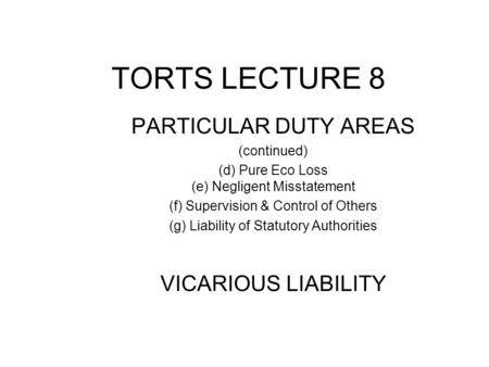 TORTS LECTURE 8 PARTICULAR DUTY AREAS (continued) (d) Pure Eco Loss (e) Negligent Misstatement (f) Supervision & Control of Others (g) Liability of Statutory.