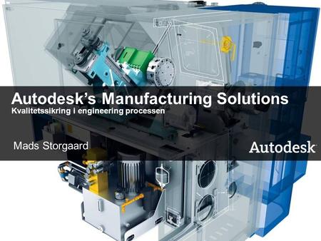 1 Autodesk’s Manufacturing Solutions Kvalitetssikring i engineering processen Mads Storgaard.