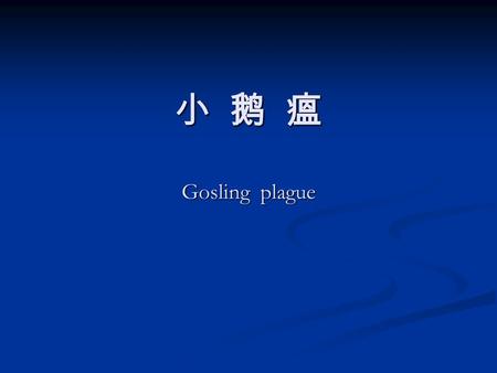 小 鹅 瘟 Gosling plague. 雏鹅的急性败血性传染病 雏鹅的急性败血性传染病 发生渗出性肠炎、下痢 发生渗出性肠炎、下痢 传染快、死亡率高 传染快、死亡率高.