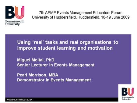 Www.bournemouth.ac.uk Using ‘real’ tasks and real organisations to improve student learning and motivation Miguel Moital, PhD Senior Lecturer in Events.