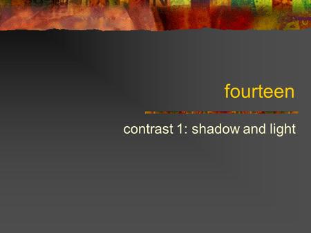 Fourteen contrast 1: shadow and light. (Some) components of an image Parameters (of pixels and regions) Color: hue, saturation, value (brightness) Texture.