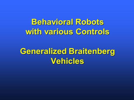 Behavioral Robots with various Controls Generalized Braitenberg Vehicles.