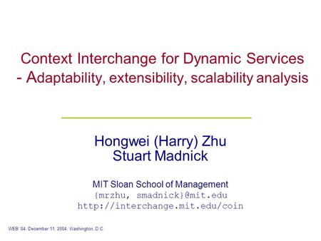 Context Interchange for Dynamic Services - A daptability, extensibility, scalability analysis Hongwei (Harry) Zhu Stuart Madnick MIT Sloan School of Management.