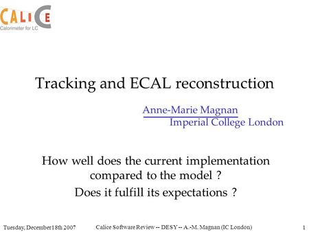 Anne-Marie Magnan Imperial College London Tuesday, December18th 2007 Calice Software Review -- DESY -- A.-M. Magnan (IC London) 1 Tracking and ECAL reconstruction.