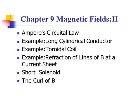 Chapter 9 Magnetic Fields:II Ampere ’ s Circuital Law Example:Long Cylindrical Conductor Example:Toroidal Coil Example:Refraction of Lines of B at a Current.