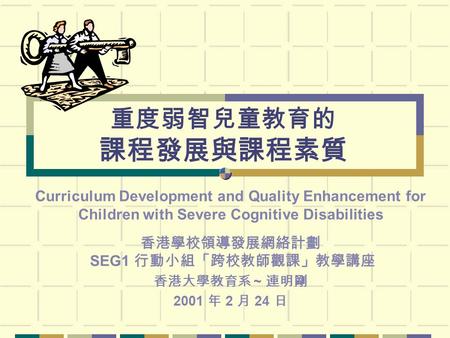 重度弱智兒童教育的 課程發展與課程素質 Curriculum Development and Quality Enhancement for Children with Severe Cognitive Disabilities 香港學校領導發展網絡計劃 SEG1 行動小組「跨校教師觀課」教學講座 香港大學教育系.