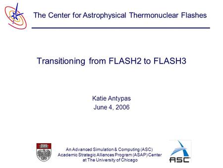 An Advanced Simulation & Computing (ASC) Academic Strategic Alliances Program (ASAP) Center at The University of Chicago The Center for Astrophysical Thermonuclear.